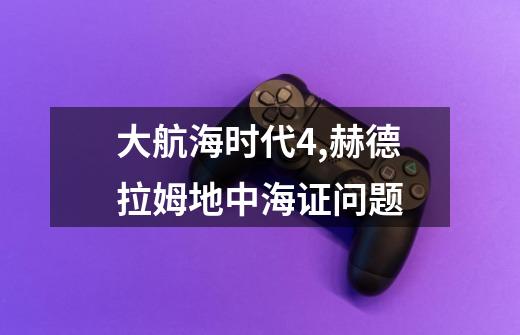 大航海时代4,赫德拉姆地中海证问题-第1张-游戏信息-龙启网