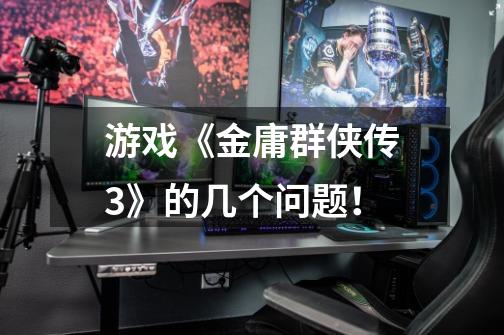游戏《金庸群侠传3》的几个问题!-第1张-游戏信息-龙启网