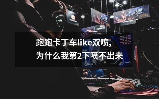 跑跑卡丁车like双喷,为什么我第2下喷不出来-第1张-游戏信息-龙启网