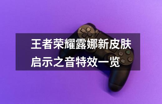 王者荣耀露娜新皮肤启示之音特效一览-第1张-游戏信息-龙启网