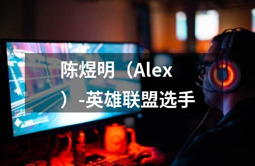 陈煜明(Alex)-英雄联盟选手-第1张-游戏信息-龙启网
