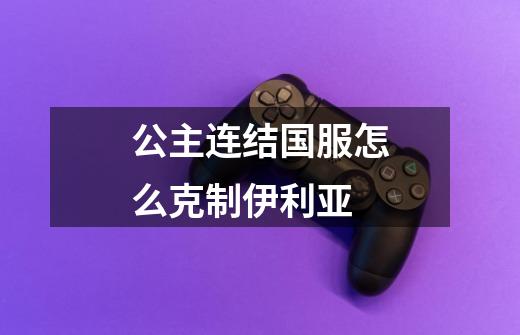 公主连结国服怎么克制伊利亚-第1张-游戏信息-龙启网