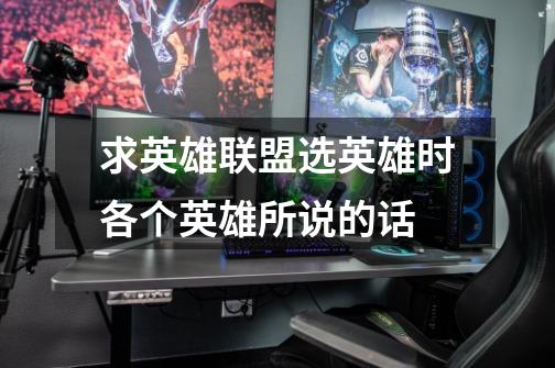 求英雄联盟选英雄时各个英雄所说的话-第1张-游戏信息-龙启网