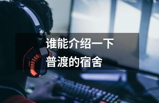 谁能介绍一下普渡的宿舍-第1张-游戏信息-龙启网