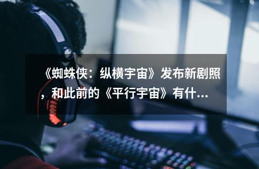 《蜘蛛侠:纵横宇宙》发布新剧照,和此前的《平行宇宙》有什么联系-第1张-游戏信息-龙启网