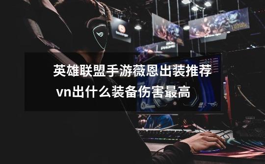 英雄联盟手游薇恩出装推荐 vn出什么装备伤害最高-第1张-游戏信息-龙启网