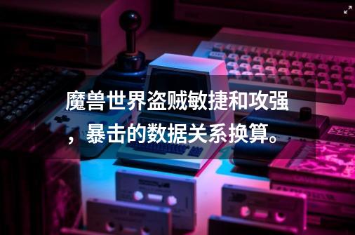 魔兽世界盗贼敏捷和攻强,暴击的数据关系换算。-第1张-游戏信息-龙启网