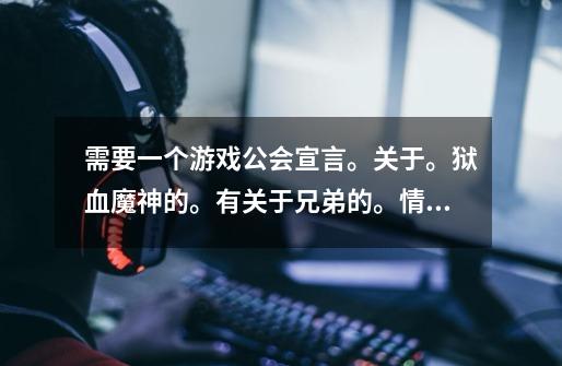 需要一个游戏公会宣言。关于。狱血魔神的。有关于兄弟的。情义的。霸气的。-第1张-游戏信息-龙启网