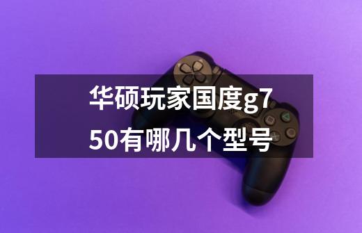 华硕玩家国度g750有哪几个型号-第1张-游戏信息-龙启网
