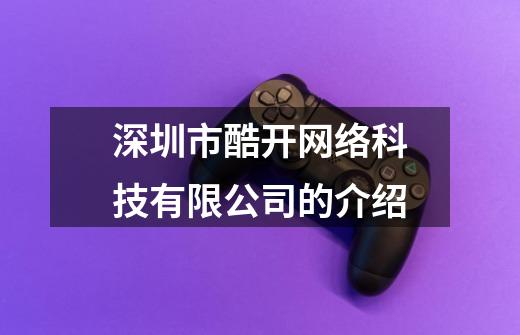 深圳市酷开网络科技有限公司的介绍-第1张-游戏信息-龙启网