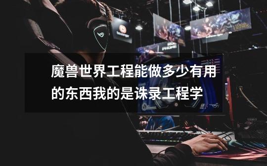 魔兽世界工程能做多少有用的东西.我的是诛录工程学-第1张-游戏信息-龙启网