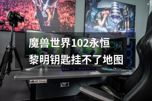 魔兽世界10.2永恒黎明钥匙挂不了地图-第1张-游戏信息-龙启网