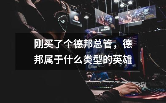 刚买了个德邦总管,德邦属于什么类型的英雄-第1张-游戏信息-龙启网