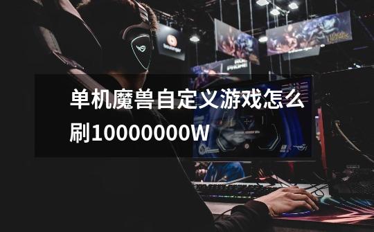 单机魔兽自定义游戏怎么刷10000000W-第1张-游戏信息-龙启网