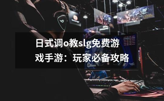 日式调o教slg免费游戏手游:玩家必备攻略-第1张-游戏信息-龙启网