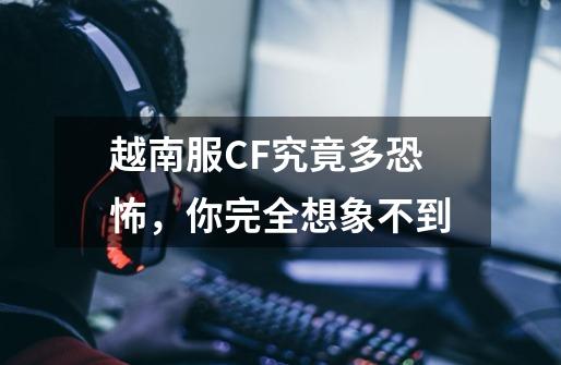 越南服CF究竟多恐怖,你完全想象不到-第1张-游戏信息-龙启网