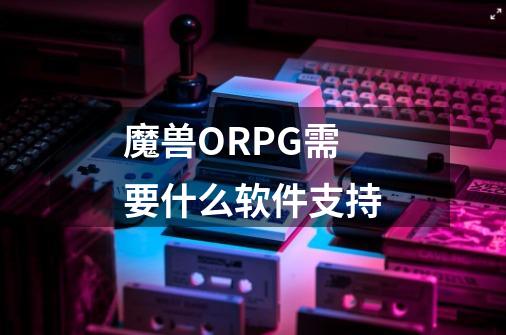 魔兽ORPG需要什么软件支持-第1张-游戏信息-龙启网