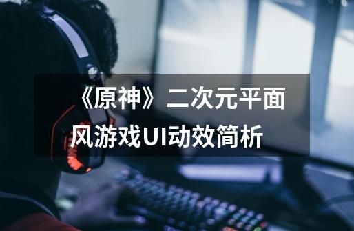 《原神》二次元平面风游戏UI动效简析-第1张-游戏信息-龙启网