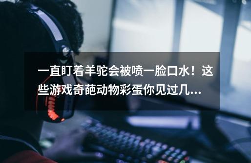 一直盯着羊驼会被喷一脸口水!这些游戏奇葩动物彩蛋你见过几个?,西部荒野小鸡彩蛋-第1张-游戏信息-龙启网