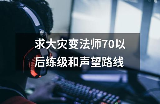 求大灾变法师70以后练级和声望路线-第1张-游戏信息-龙启网