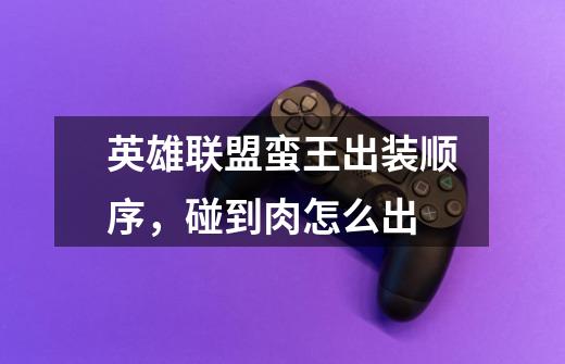 英雄联盟蛮王出装顺序,碰到肉怎么出-第1张-游戏信息-龙启网