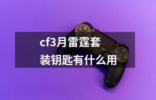 cf3月雷霆套装钥匙有什么用-第1张-游戏信息-龙启网