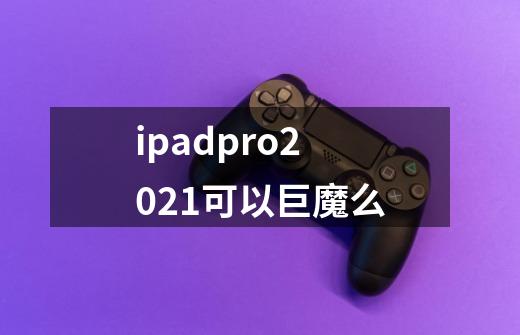 ipadpro2021可以巨魔么-第1张-游戏信息-龙启网