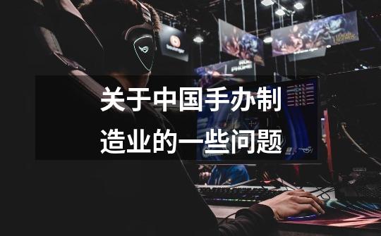关于中国手办制造业的一些问题-第1张-游戏信息-龙启网