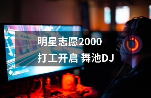 明星志愿2000 打工开启 舞池DJ-第1张-游戏信息-龙启网