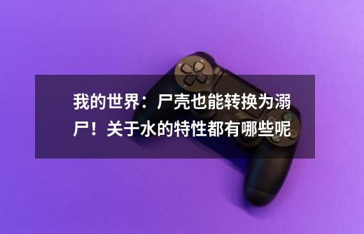 我的世界:尸壳也能转换为溺尸!关于水的特性都有哪些呢-第1张-游戏信息-龙启网