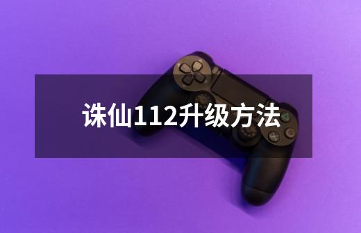 诛仙112升级方法-第1张-游戏信息-龙启网