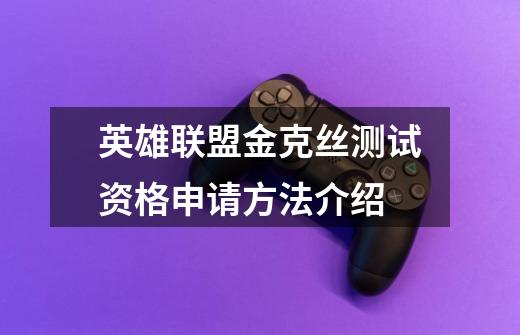 英雄联盟金克丝测试资格申请方法介绍-第1张-游戏信息-龙启网