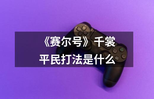 《赛尔号》千裳平民打法是什么-第1张-游戏信息-龙启网