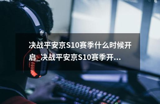 决战平安京S10赛季什么时候开启_决战平安京S10赛季开启时间介绍-第1张-游戏信息-龙启网
