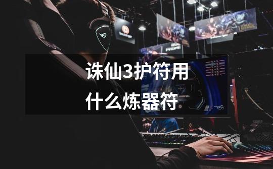 诛仙3护符用什么炼器符-第1张-游戏信息-龙启网