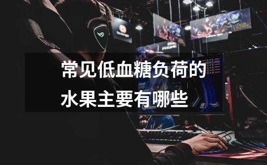 常见低血糖负荷的水果主要有哪些-第1张-游戏信息-龙启网