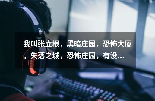我叫张立根，黑暗庄园，恐怖大厦，失落之城，恐怖庄园，有没有和它们一样的游戏，或者是相似的也行。-第1张-游戏信息-龙启网