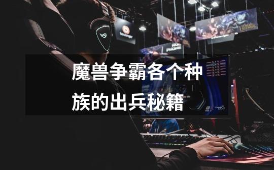 魔兽争霸各个种族的出兵秘籍-第1张-游戏信息-龙启网