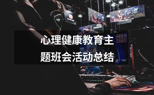 心理健康教育主题班会活动总结-第1张-游戏信息-龙启网