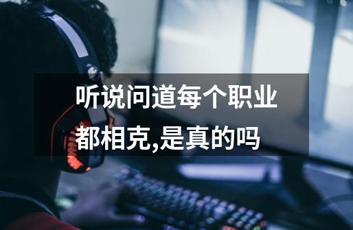 听说问道每个职业都相克,是真的吗-第1张-游戏信息-龙启网