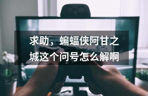 求助，蝙蝠侠阿甘之城这个问号怎么解啊-第1张-游戏信息-龙启网