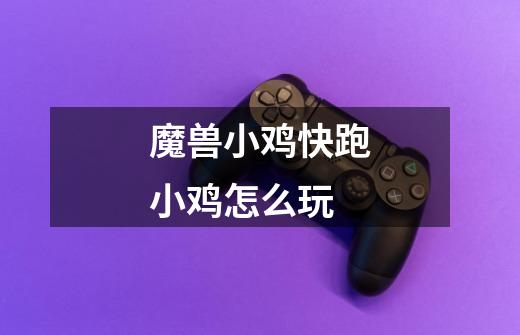 魔兽小鸡快跑小鸡怎么玩-第1张-游戏信息-龙启网