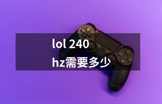 lol 240hz需要多少-第1张-游戏信息-龙启网