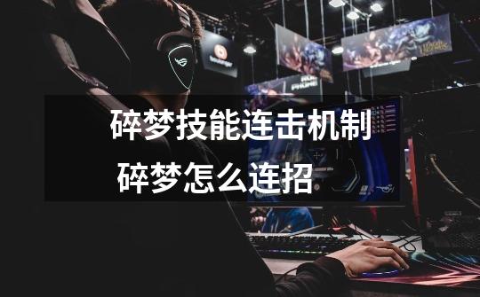 碎梦技能连击机制 碎梦怎么连招-第1张-游戏信息-龙启网
