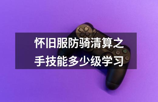 怀旧服防骑清算之手技能多少级学习-第1张-游戏信息-龙启网