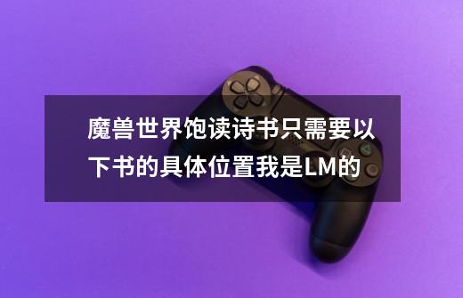 魔兽世界饱读诗书只需要以下书的具体位置我是LM的-第1张-游戏信息-龙启网