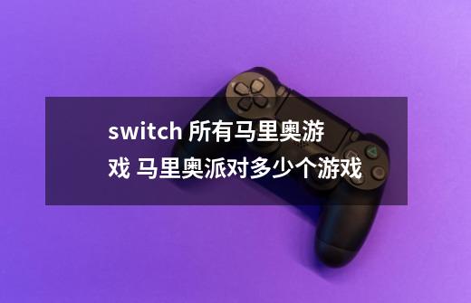 switch 所有马里奥游戏 马里奥派对多少个游戏-第1张-游戏信息-龙启网