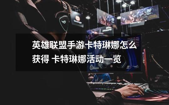 英雄联盟手游卡特琳娜怎么获得 卡特琳娜活动一览-第1张-游戏信息-龙启网