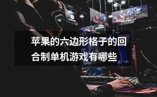 苹果的六边形格子的回合制单机游戏有哪些-第1张-游戏信息-龙启网