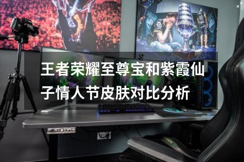 王者荣耀至尊宝和紫霞仙子情人节皮肤对比分析-第1张-游戏信息-龙启网